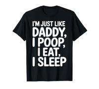 I'm Just Like Daddy, I Poop, I Eat, I Sleep - Camiseta