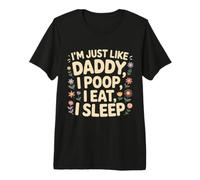 I'm Just Like Daddy, I Poop, I Eat, I Sleep Camiseta Premium