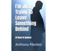 I'm Just Trying To Leave Something Behind: (A Book Of Quotes)