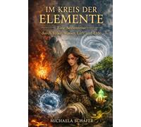 Im Kreis der Elemente Eine Seelenreise: Eine Geschichte über Heilung, Verbindung und die Kraft der Natur
