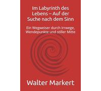 Im Labyrinth des Lebens - Auf der Suche nach dem Sinn: Ein Wegweiser durch Irrwege, Wendepunkte und stiller Mitte