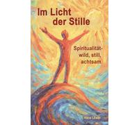 Im Licht der Stille: Spiritualität - wild, still, achtsam