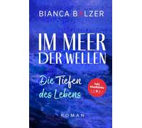 Im Meer der Wellen: Die Tiefen des Lebens - spannender, emotionaler Roman über Mut, Liebe, Selbstfindung und die Kraft alten Dämonen zu begegnen