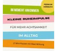 Im Moment Ankommen: Kleine Ruheimpulse Für Mehr Achtsamkeit Und Entspa