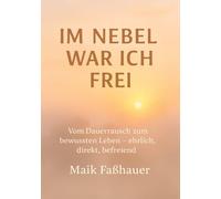 Im Nebel war ich frei: Vom Dauerrausch zum bewussten Leben - ehrlich, direkt, befreiend