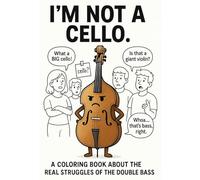 I'm Not A Cello: A Coloring Book About The Real Struggles Of The Double Bass