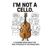 I'm Not A Cello: A Coloring Book About The Real Struggles Of The Double Bass (The Orchestra Is (Not) Okay)