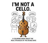 I'm Not A Cello: A Coloring Book About The Real Struggles Of The Double Bass (The Orchestra Is (Not) Okay)