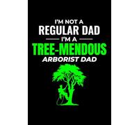 I'm not a Regular Dad, I'm a Tree-Mendous Arborist Dad: Tree Care Professional Journal Notebook for Writing