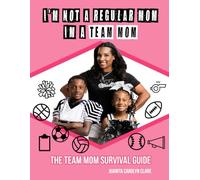 I'M NOT A REGULAR MOM, I'M A TEAM MOM: THE TEAM MOM SURVIVAL GUIDE