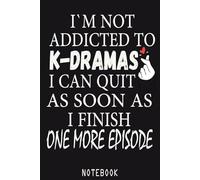 I'M NOT ADDICTED TO K-DRAMAS I CAN QUIT AS SOON AS I FINISH ONE MORE EPISODE: Humorous K-Drama Journal - 120 Pages, 6x9 Inch for Korean Drama Lovers, ... Watchers, and Asian TV Show Enthusiasts