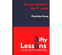 I'm Not Afraid of the F Word: 50 Lessons Learned on the Way to Business Failure