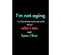 I'm not aging I'm becoming more precise who i am and how i live: Gift notebook journal for friends and family