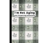 I'm Not Aging, Just Forgetting Something: A Notebook for Forgetful Retirees and Grandparents, Journal for Elderly Parents, Retired Seniors, Gifts for Birthdays or Christmas.