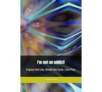 I'm not an addict!: Expose the Lies. Break the Cycle. Live Free.