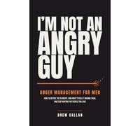 I'm Not An Angry Guy: How to Defuse the Blowups, Find What's Really Driving Them, and Stop Hurting the People You Love