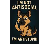 I'M NOT ANTISOCIAL, I'M ANTISTUPID: Funny Sarcastic German Shepherd Notebook for Dog Lovers, Introverts, and Smartasses: A Hilarious Blank Lined ... Gift for Dog Moms, Dads, and Pet Lovers