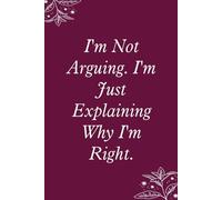 I'm Not Arguing I'm Just Explaining Why I'm Right: Blank Lined Notebook with Funny Saying For Co-workers, Teammates, Workplace, Employees, Staff, HR, and Boss Lady (100 lined page - 6"x9")