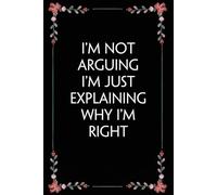 I'm Not Arguing I'm Just Explaining Why I'm Right: Funny Gag Gift Notebook for Coworkers, Employees, Accountants, New Friends, Office, Staff member, Workplace, New Job (6"x9" -100 page)