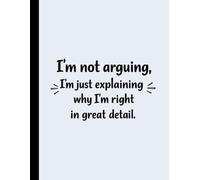 I'm Not Arguing, I'm Just Explaining Why I'm Right In Great Detail: 8.5 X 11 Inch 100 Pages, Wide Ruled Lined Notebook For Students & Adults