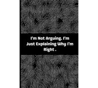 I'm Not Arguing. I'm Just Explaining Why I'm Right. Lined notebook: A Funny and Sarcastic Lined Notebook for Confident Thinkers and Witty Minds - 120 Pages, 6x9 Inches