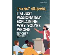 I'm not arguing, I'm just passionately explaining why you're wrong - Teacher Edition: Notebook Lined / Journal Gift, 100 Pages, (6 x 9 in) Soft Cover, Matte Finish
