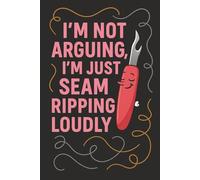 I'm Not Arguing, I'm Just Seam Ripping Loudly: 120 Page Lined Notebook for Sewing Lovers: A funny and relatable notebook gift for sewists, quilters, and crafty perfectionists