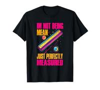 IM NOT BEING MEAN JUST PERFECTLY MEASURED Camiseta