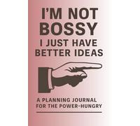 I'm Not Bossy, I Just Have Better Ideas: A Planning Journal for the Power-Hungry