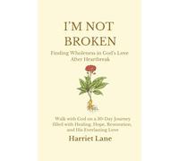 I'm Not Broken: Finding Wholeness in God's Love After Heartbreak: Walk with God on a 30-Day Journey filled with Healing, Hope, Restoration, and His Everlasting Love