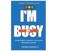 I'm not Busy: A Guide to Conscious Living - Simple Toolbox to lead life in the world of distractions positively.