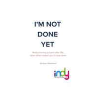 I'm Not Done Yet: Rediscovering purpose after fifty when others expect you to slow down