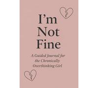 I'm Not Fine: A Guided Journal for the Chronically Overthinking Girl