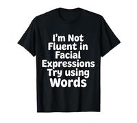 I'm Not Fluent In Facial Expressions Try Using Words |- Camiseta