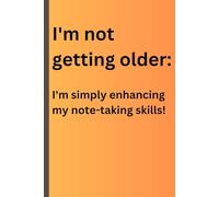 I'm not getting older: I'm simply enhancing my note-taking skills!: Funny Gift Notebook Journal for Seniors, Friends and Family