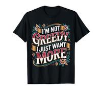I'm Not Greedy I Just Want More Ambición Sarcasmo - Camiseta