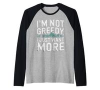 I'm Not Greedy I Just Want More Ambición Sarcasmo - Camiseta Manga Raglan