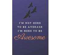 I'm not here to be average I'm here to be awesome: Motivational Notebook, Journal, Diary