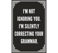 I'm Not Ignoring You. I'm Silently Correcting Your Grammar. | Notebook with Funny, Sarcastic & Inspirational Quotes: Workday Wit & Wisdom Journal for ... Editors, Writers & Coworkers | 121 Pages, 6×9
