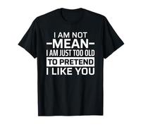 I'm Not Mean I'm Just Too Old To Pretend I Like You Camiseta