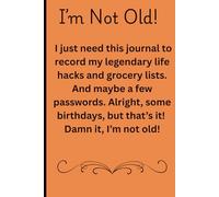 I'm Not Old!: I just need this journal to record my legendary life hacks and grocery lists. And maybe a few passwords. Alright, some birthdays, but that’s it! Damn it, I’m not old!