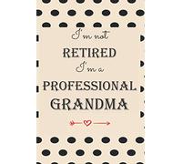 I'm not retired, I'm a Professional Grandma: A funny journal for writing, sketch,doodle and jotting. An appreciation/expression of Grandma