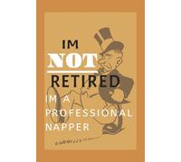 IM NOT RETIRED iM A PROFESSIONAL NAPPER: Funny Gift Notebook Journal for Friends, Family, Coworkers, Seniors or Yourself ... Notes, Lists, Journaling and Daily Reminders