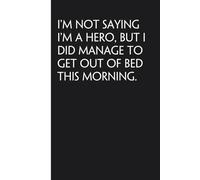 I'm Not Saying I'm A Hero But I Did Manage To Get Out of Bed This Morning: Sarcastic Funny Office Notebooks for Coworkers, Boss, Accountant, Team, ... Office Manager, Employees (6"x9" - 100 page)
