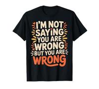 I'm Not Saying You Are Wrong But You Are Wrong |- Camiseta