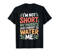 I'm Not Short My Parents Just Forgot To Water Me - Camiseta