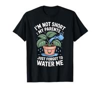 I'm Not Short My Parents Just Forgot To Water Me - Camiseta