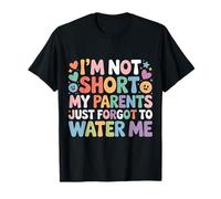 I'm Not Short My Parents Just Forgot To Water Me |- Camiseta