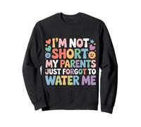 I'm Not Short My Parents Just Forgot To Water Me |- Sudadera