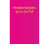 I'm Not Short, You're Just Tall: Short Girl Funny Quote Notebook